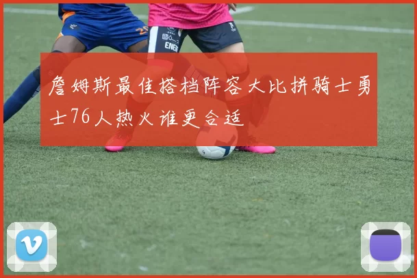 詹姆斯最佳搭档阵容大比拼骑士勇士76人热火谁更合适