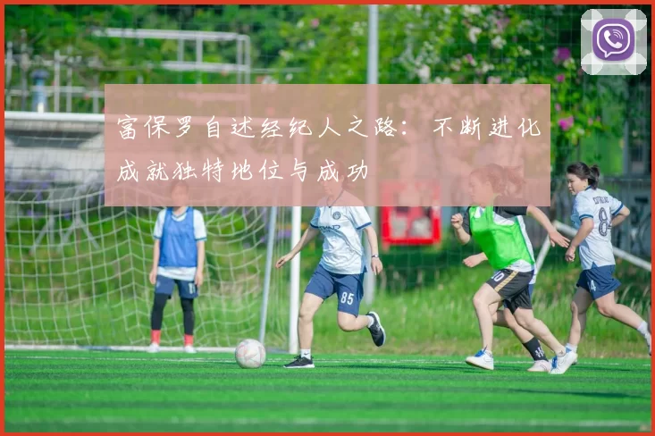 富保罗自述经纪人之路：不断进化成就独特地位与成功